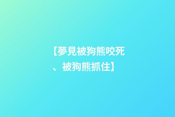 【夢見被狗熊咬死、被狗熊抓住】